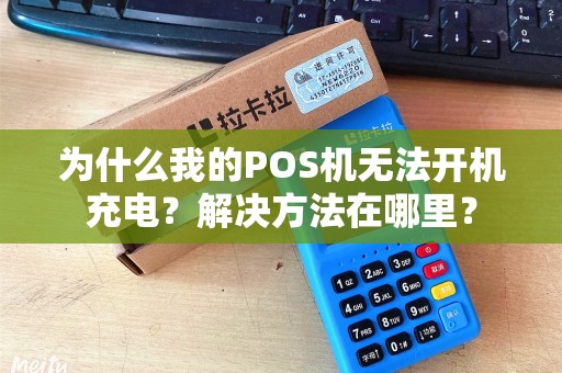 为什么我的POS机无法开机充电？解决方法在哪里？
