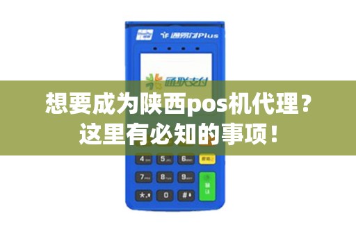 想要成为陕西pos机代理？这里有必知的事项！