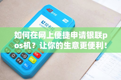 如何在网上便捷申请银联pos机？让你的生意更便利！