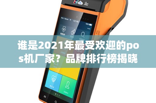 谁是2021年最受欢迎的pos机厂家？品牌排行榜揭晓！