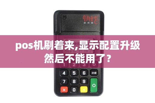 pos机刷着来,显示配置升级然后不能用了？