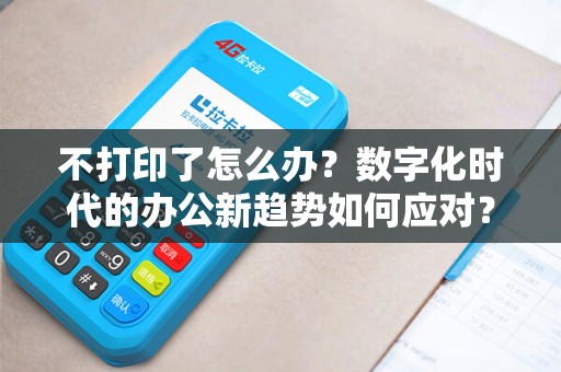 不打印了怎么办？数字化时代的办公新趋势如何应对？
