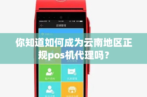 你知道如何成为云南地区正规pos机代理吗？