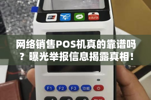 网络销售POS机真的靠谱吗？曝光举报信息揭露真相！