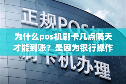 为什么pos机刷卡几点隔天才能到账？是因为银行操作还是系统设计？