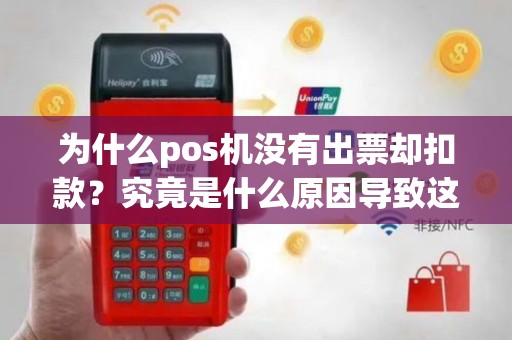 为什么pos机没有出票却扣款？究竟是什么原因导致这种情况发生？