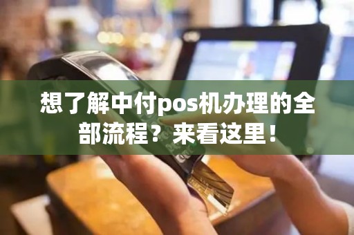 想了解中付pos机办理的全部流程？来看这里！