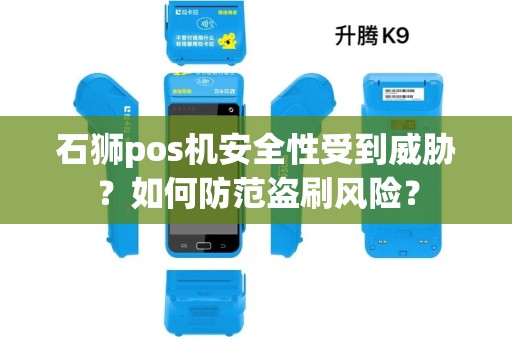 石狮pos机安全性受到威胁？如何防范盗刷风险？