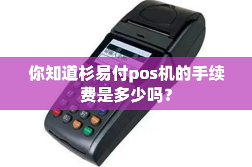 你知道杉易付pos机的手续费是多少吗？