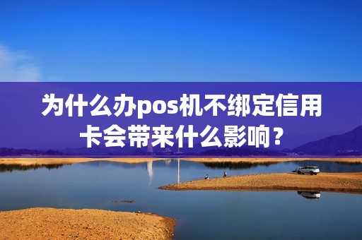 为什么办pos机不绑定信用卡会带来什么影响？