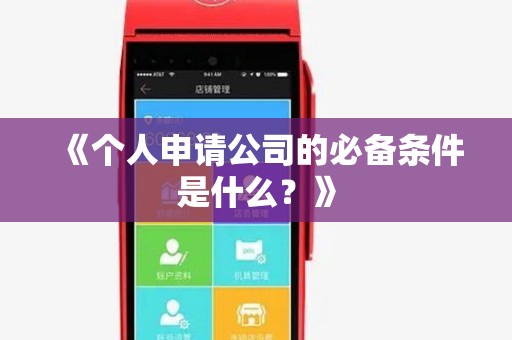 《个人申请公司的必备条件是什么？》