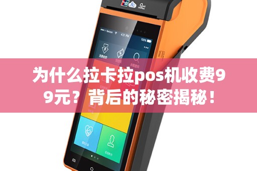 为什么拉卡拉pos机收费99元？背后的秘密揭秘！