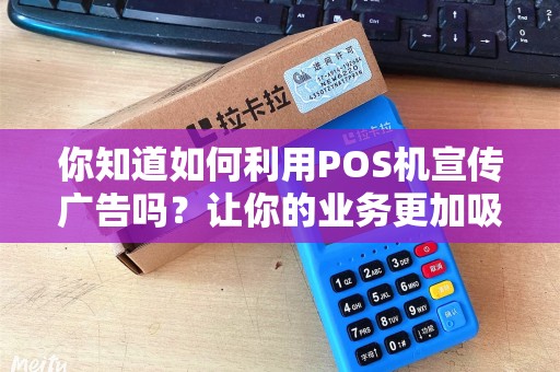 你知道如何利用POS机宣传广告吗？让你的业务更加吸引眼球！