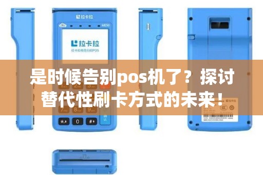 是时候告别pos机了？探讨替代性刷卡方式的未来！