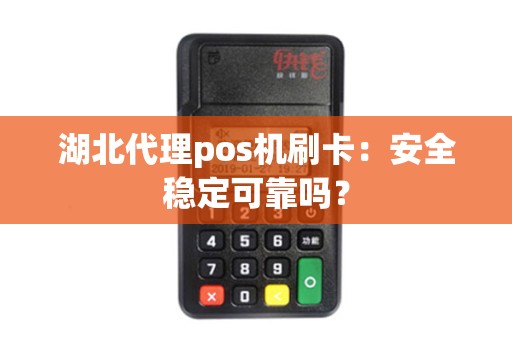 湖北代理pos机刷卡：安全稳定可靠吗？