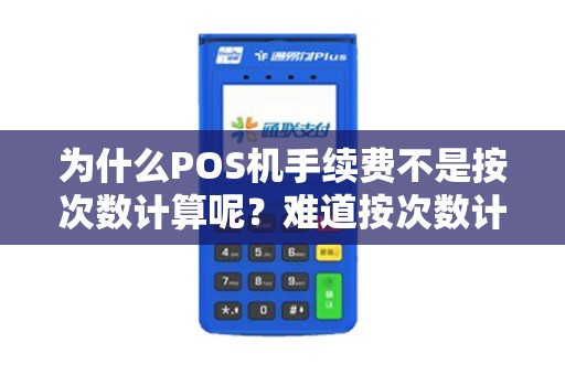为什么POS机手续费不是按次数计算呢？难道按次数计算不更公平吗？
