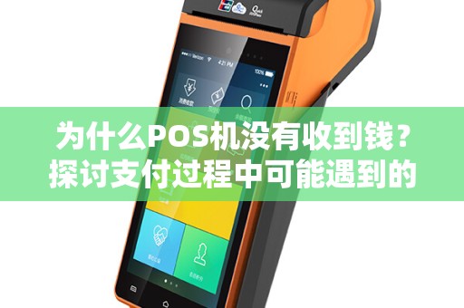 为什么POS机没有收到钱？探讨支付过程中可能遇到的问题和解决方案
