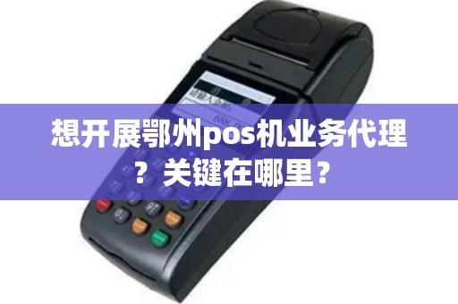 想开展鄂州pos机业务代理？关键在哪里？