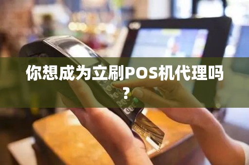 你想成为立刷POS机代理吗？