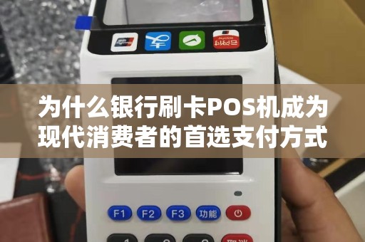 为什么银行刷卡POS机成为现代消费者的首选支付方式？