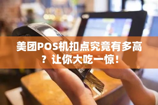 美团POS机扣点究竟有多高？让你大吃一惊！