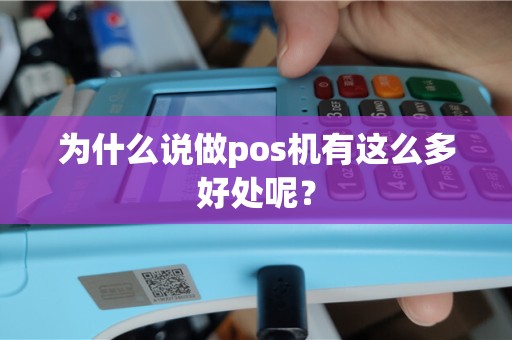 为什么说做pos机有这么多好处呢？