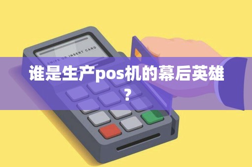 谁是生产pos机的幕后英雄？