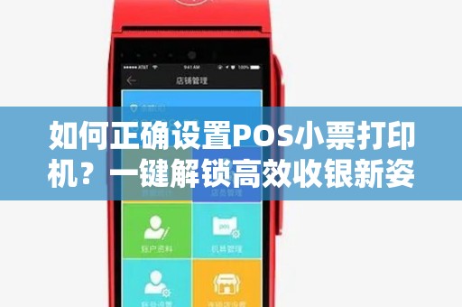 如何正确设置POS小票打印机？一键解锁高效收银新姿势！