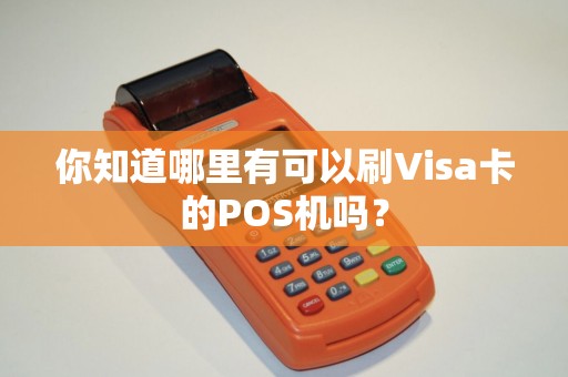 你知道哪里有可以刷Visa卡的POS机吗？