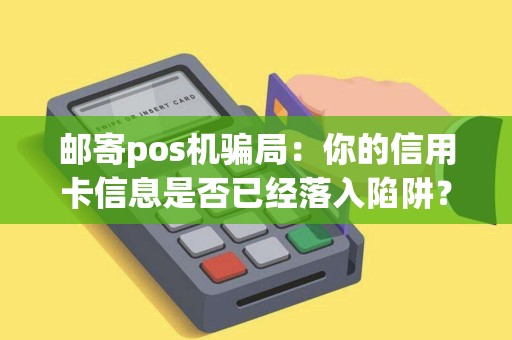 邮寄pos机骗局：你的信用卡信息是否已经落入陷阱？