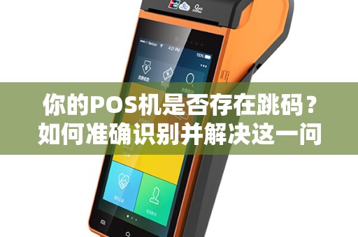 你的POS机是否存在跳码？如何准确识别并解决这一问题？