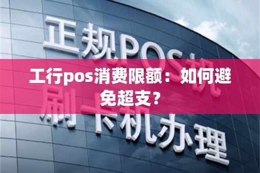 工行pos消费限额：如何避免超支？