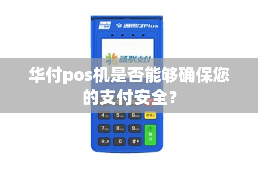 华付pos机是否能够确保您的支付安全？