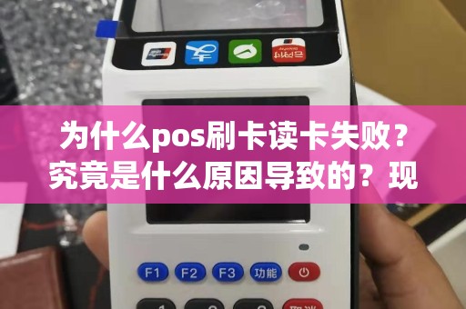 为什么pos刷卡读卡失败？究竟是什么原因导致的？现在该如何解决这个问题呢？