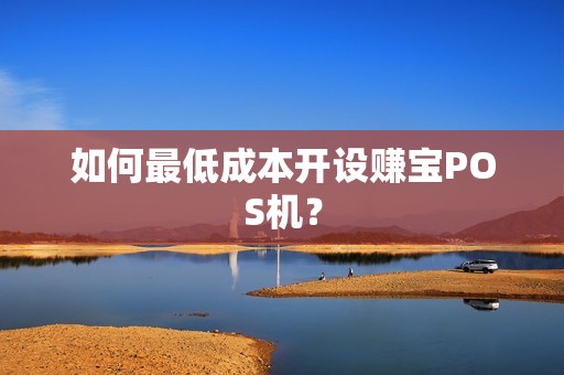 如何最低成本开设赚宝POS机？
