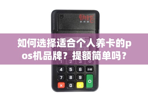 如何选择适合个人养卡的pos机品牌？提额简单吗？