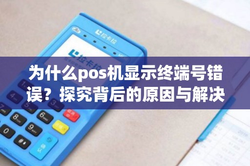 为什么pos机显示终端号错误？探究背后的原因与解决方法