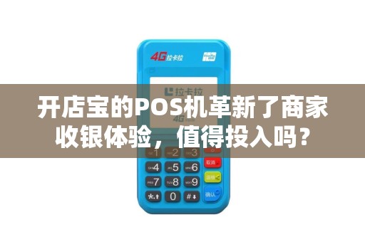 开店宝的POS机革新了商家收银体验，值得投入吗？
