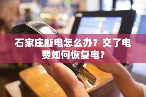 石家庄断电怎么办？交了电费如何恢复电？