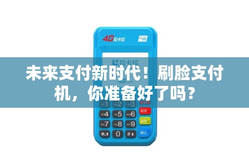 未来支付新时代！刷脸支付机，你准备好了吗？