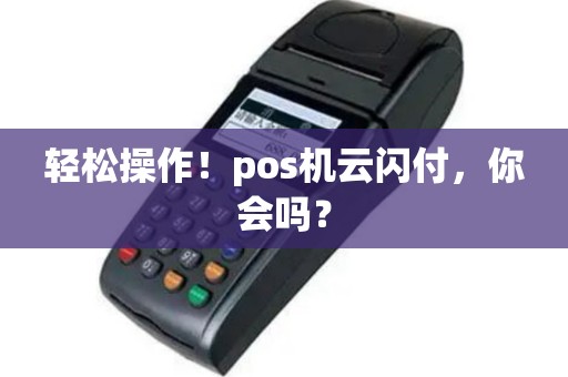 轻松操作！pos机云闪付，你会吗？