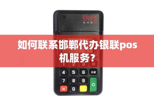如何联系邯郸代办银联pos机服务？