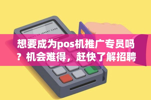 想要成为pos机推广专员吗？机会难得，赶快了解招聘详情！