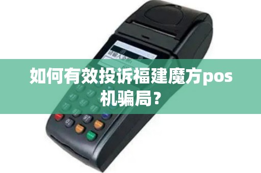 如何有效投诉福建魔方pos机骗局？