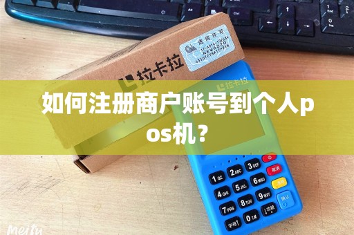 如何注册商户账号到个人pos机？