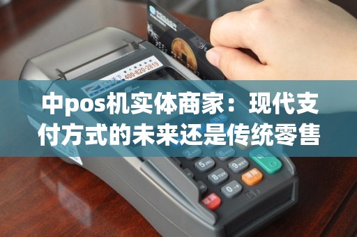 中pos机实体商家：现代支付方式的未来还是传统零售业的终结？