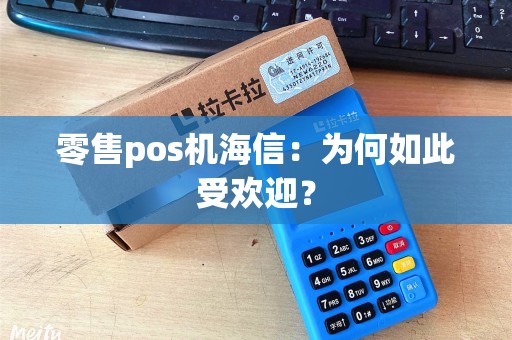 零售pos机海信：为何如此受欢迎？