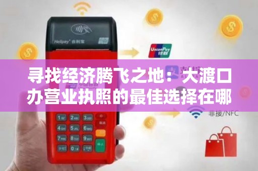 寻找经济腾飞之地：大渡口办营业执照的最佳选择在哪里？