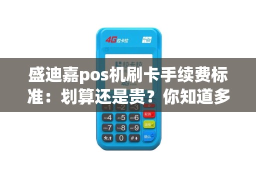 盛迪嘉pos机刷卡手续费标准：划算还是贵？你知道多少？