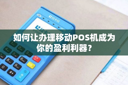 如何让办理移动POS机成为你的盈利利器？